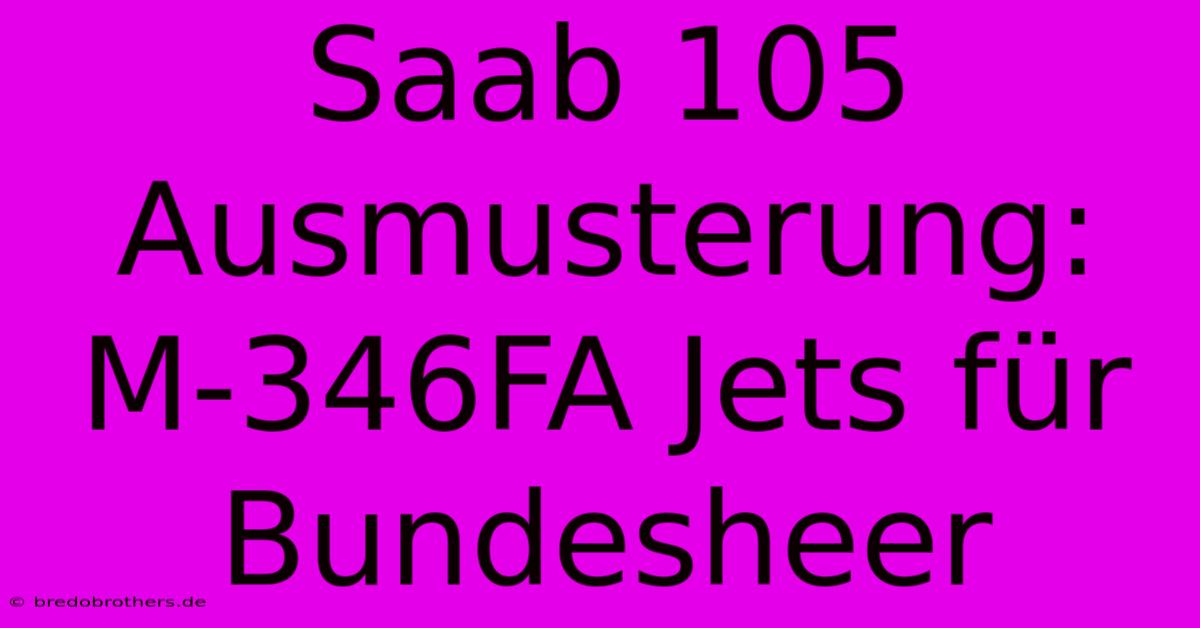 Saab 105 Ausmusterung: M-346FA Jets Für Bundesheer