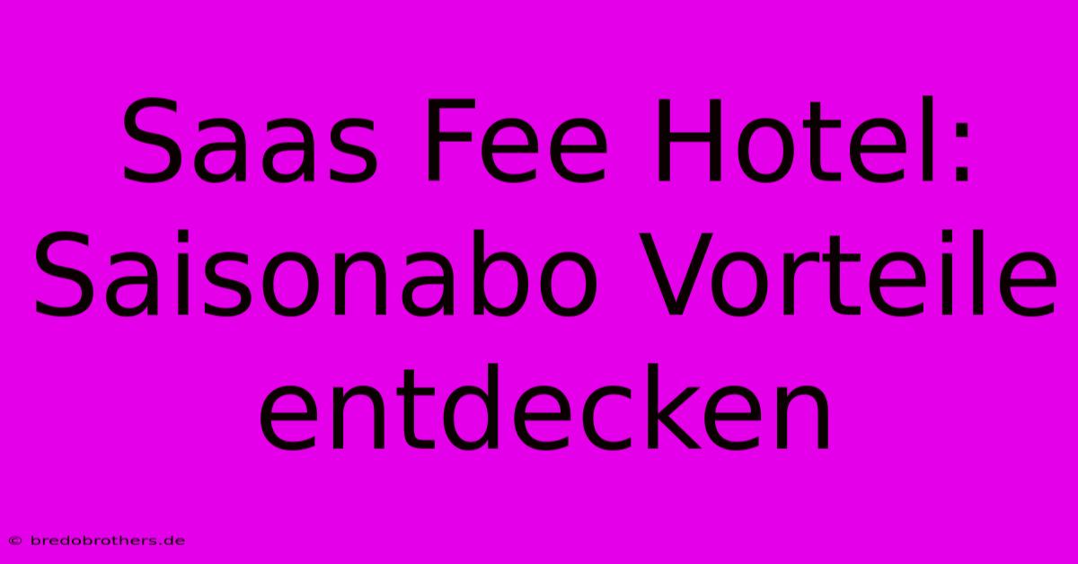 Saas Fee Hotel: Saisonabo Vorteile Entdecken