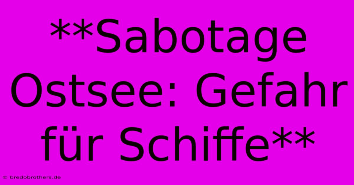 **Sabotage Ostsee: Gefahr Für Schiffe**