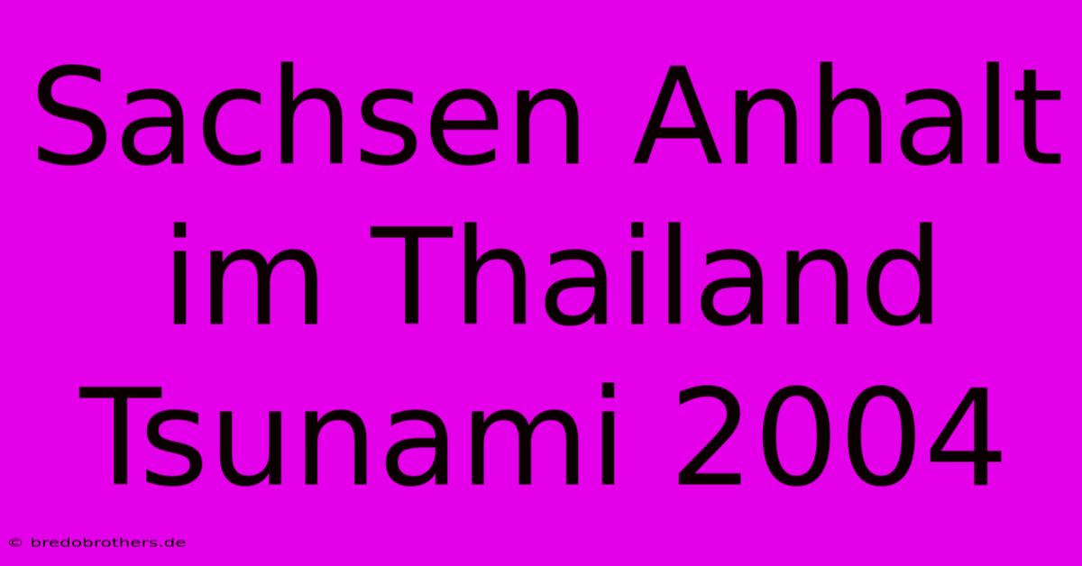 Sachsen Anhalt Im Thailand Tsunami 2004