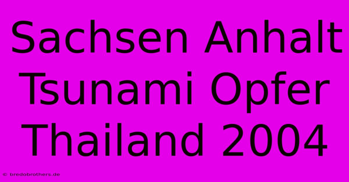 Sachsen Anhalt Tsunami Opfer Thailand 2004