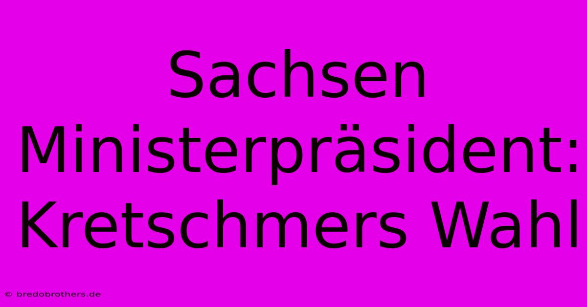 Sachsen Ministerpräsident:  Kretschmers Wahl