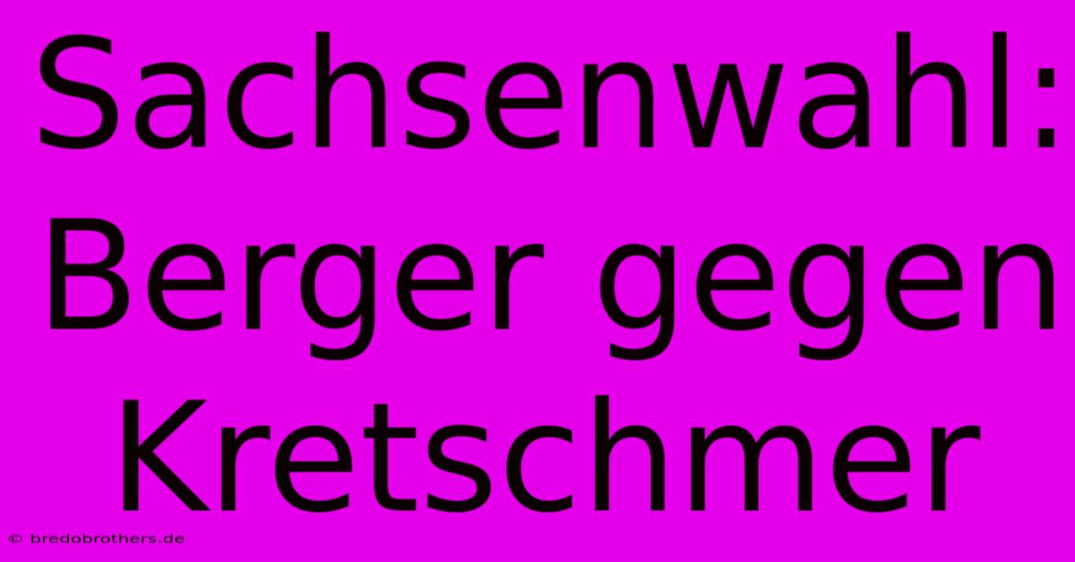 Sachsenwahl: Berger Gegen Kretschmer