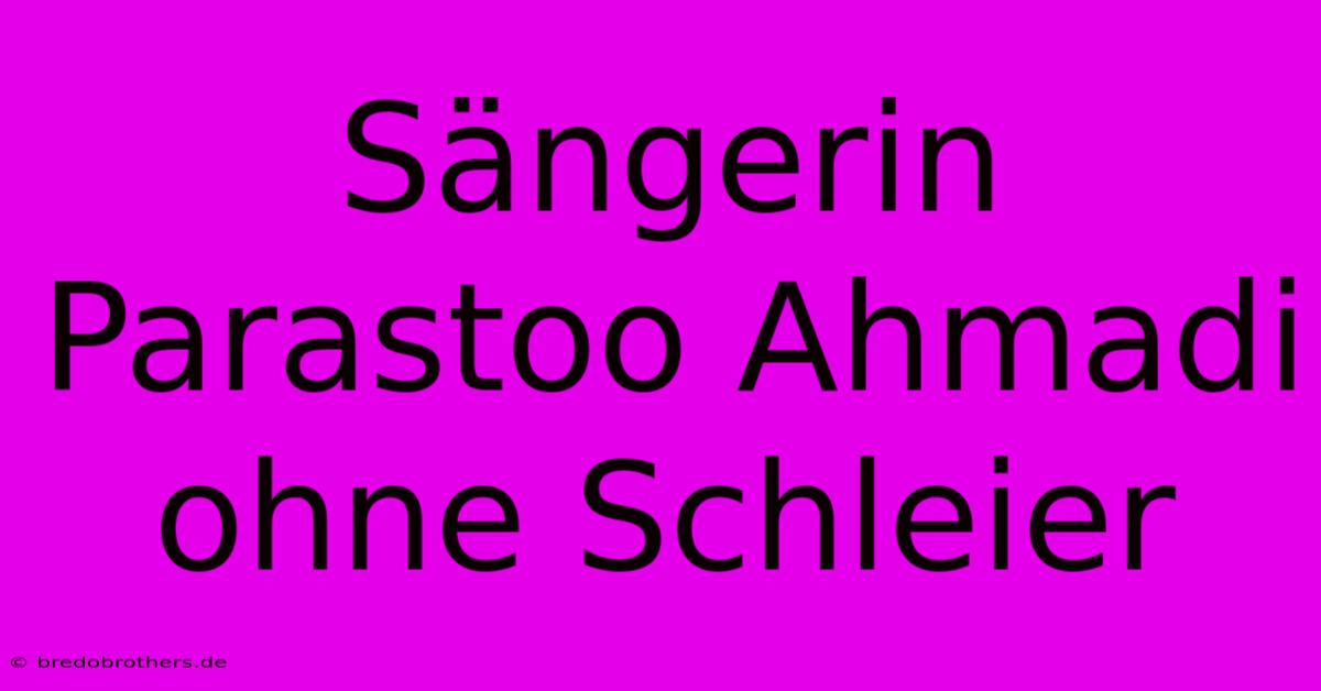 Sängerin Parastoo Ahmadi Ohne Schleier