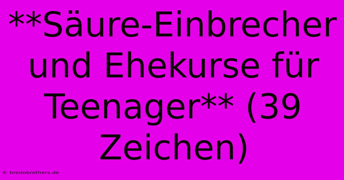 **Säure-Einbrecher Und Ehekurse Für Teenager** (39 Zeichen)