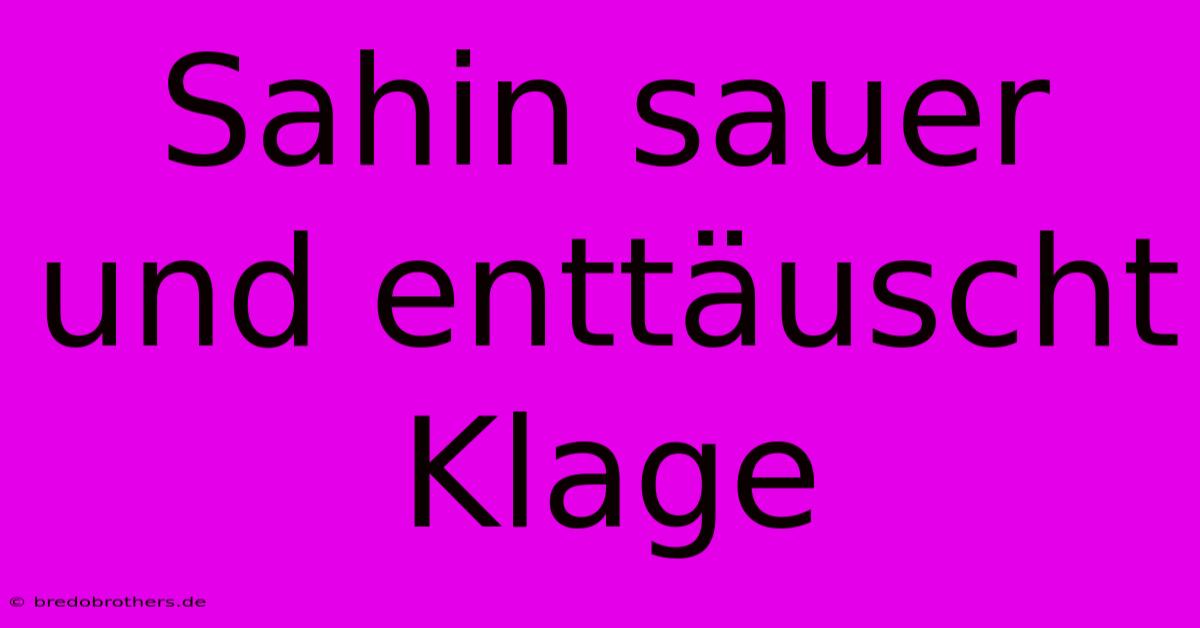 Sahin Sauer Und Enttäuscht Klage