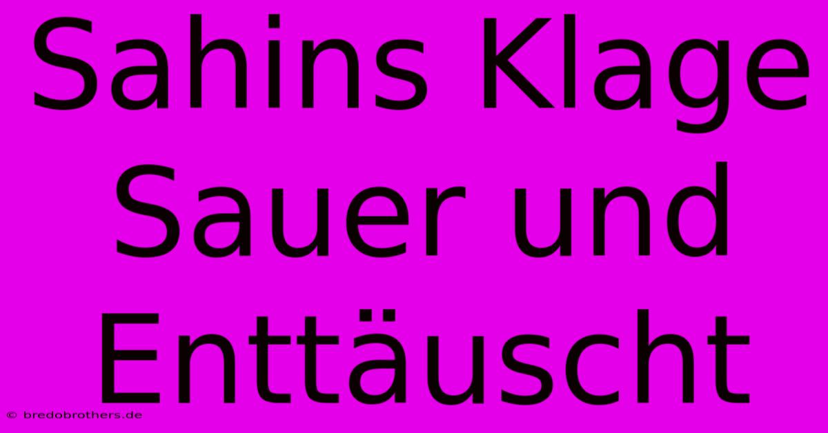 Sahins Klage Sauer Und Enttäuscht