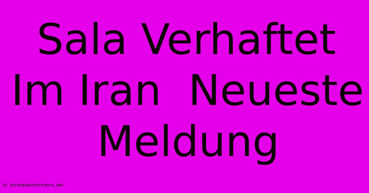 Sala Verhaftet Im Iran  Neueste Meldung