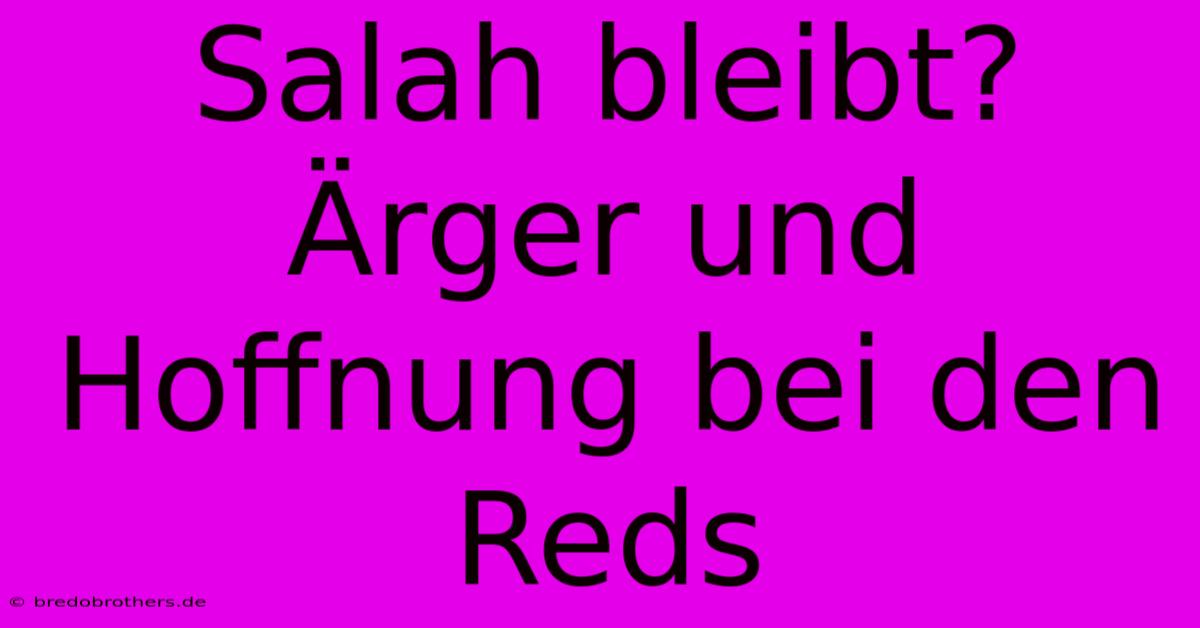 Salah Bleibt? Ärger Und Hoffnung Bei Den Reds