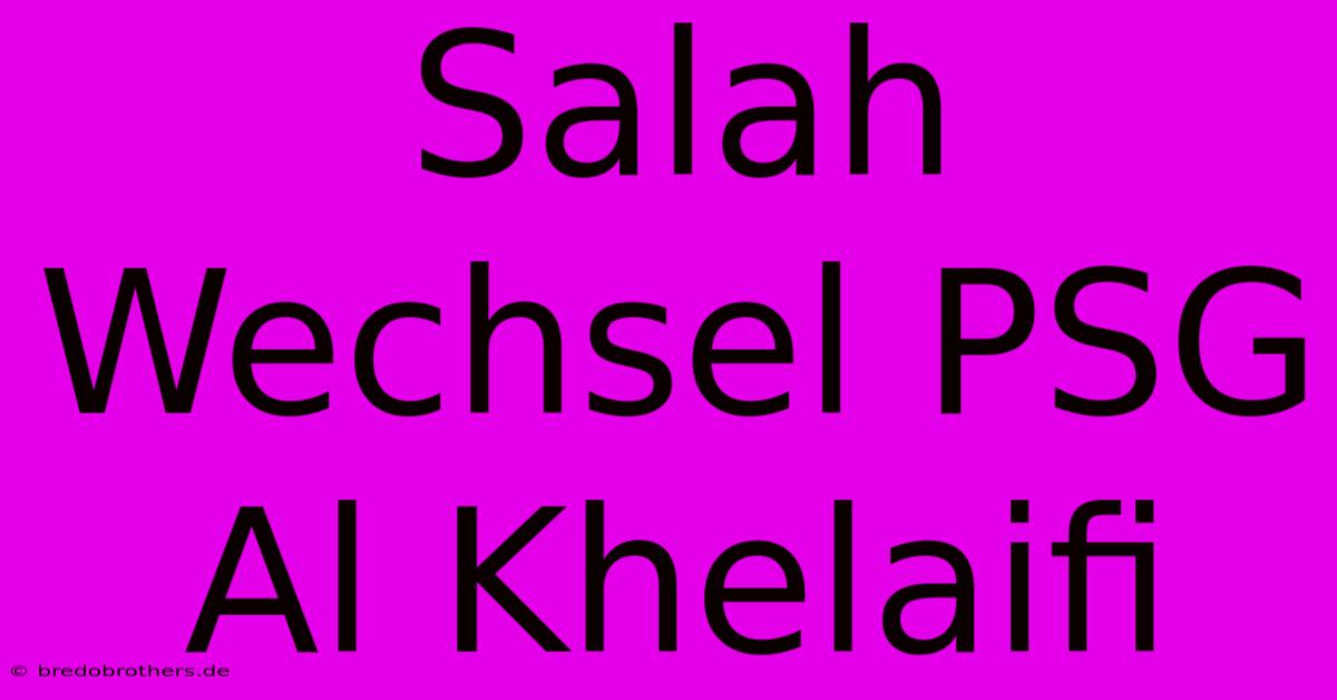 Salah Wechsel PSG Al Khelaifi