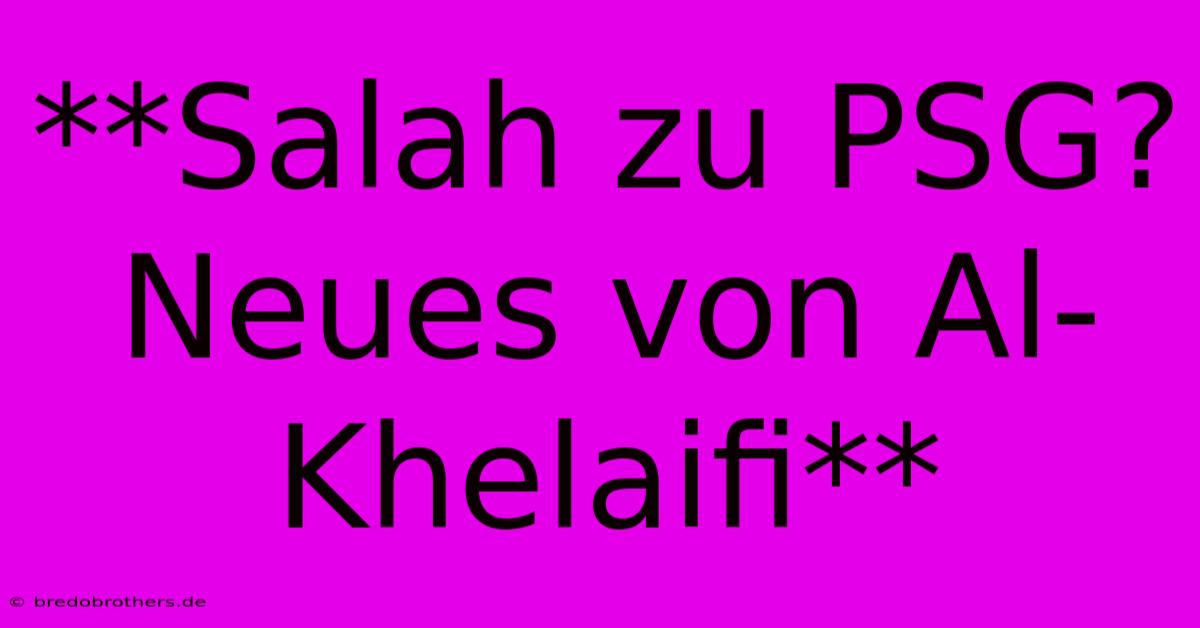 **Salah Zu PSG? Neues Von Al-Khelaifi**