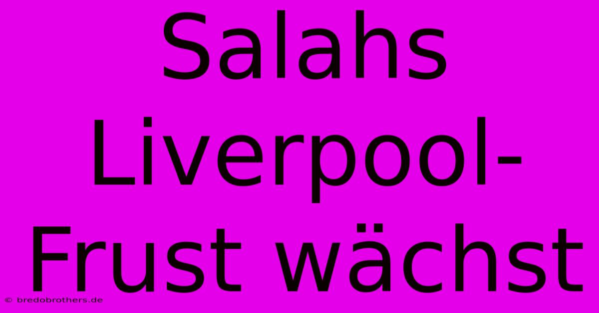 Salahs Liverpool-Frust Wächst