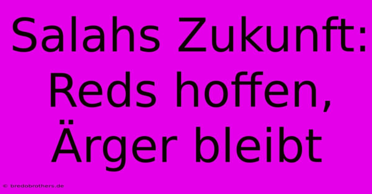 Salahs Zukunft: Reds Hoffen, Ärger Bleibt