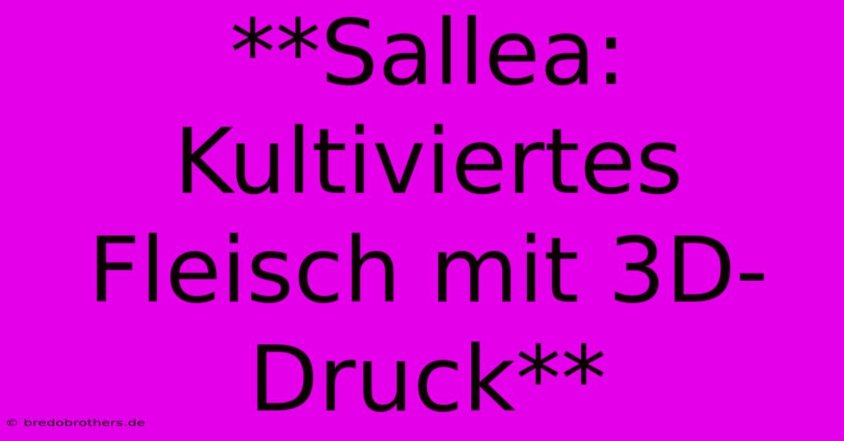 **Sallea: Kultiviertes Fleisch Mit 3D-Druck**