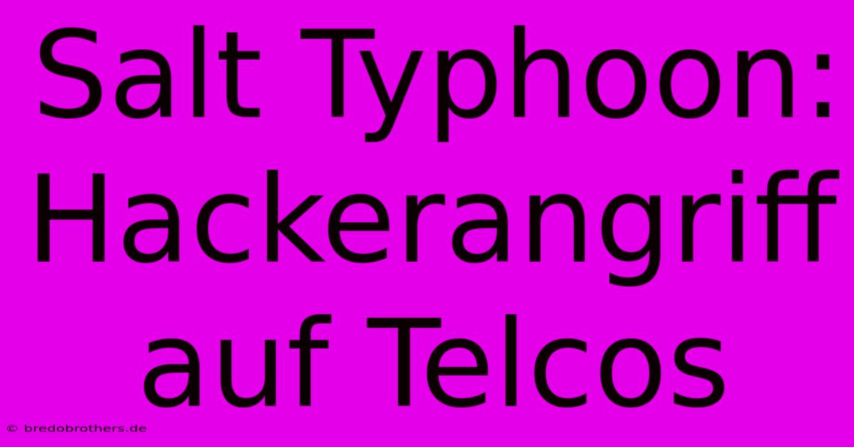 Salt Typhoon: Hackerangriff Auf Telcos