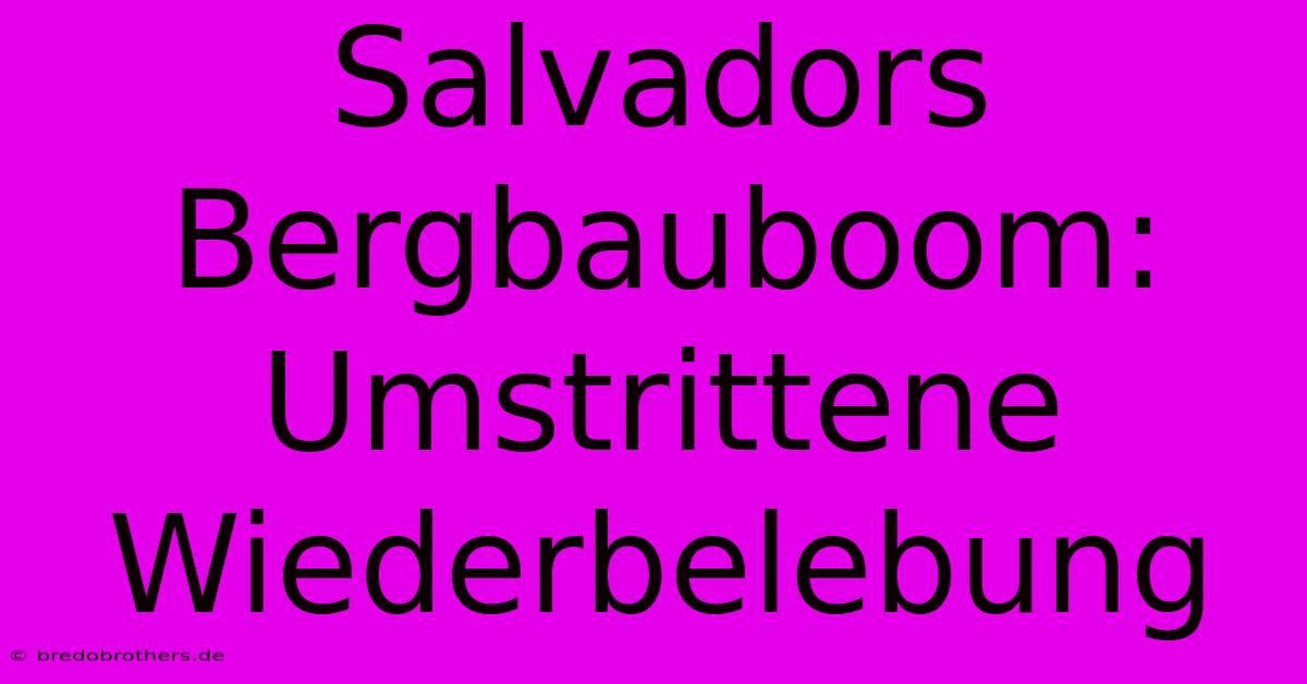 Salvadors Bergbauboom: Umstrittene Wiederbelebung