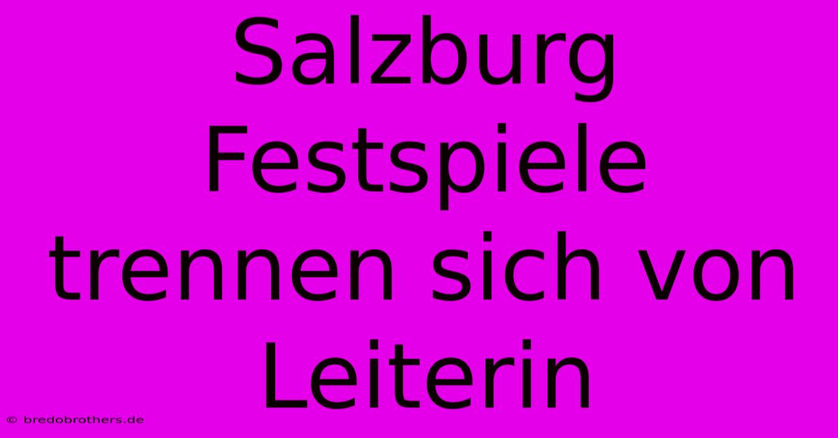 Salzburg Festspiele Trennen Sich Von Leiterin