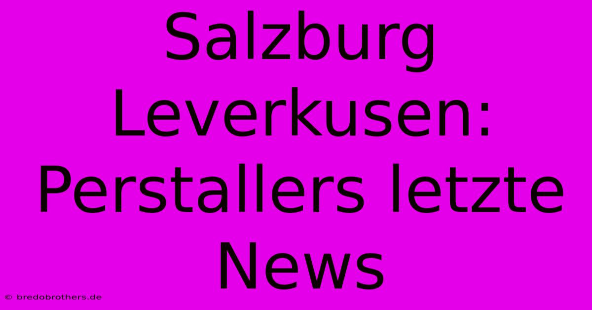 Salzburg Leverkusen: Perstallers Letzte News