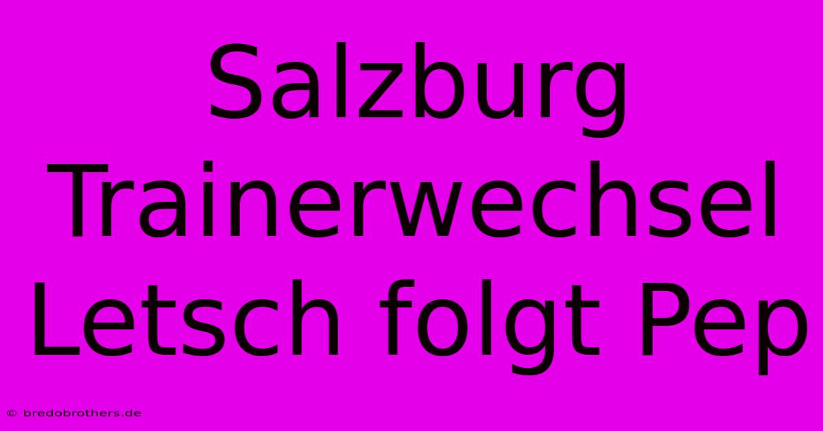 Salzburg Trainerwechsel Letsch Folgt Pep