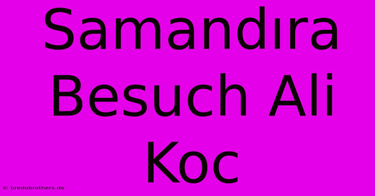 Samandıra Besuch Ali Koc