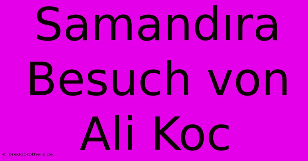 Samandıra Besuch Von Ali Koc