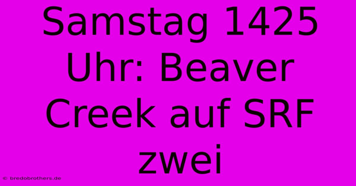 Samstag 1425 Uhr: Beaver Creek Auf SRF Zwei