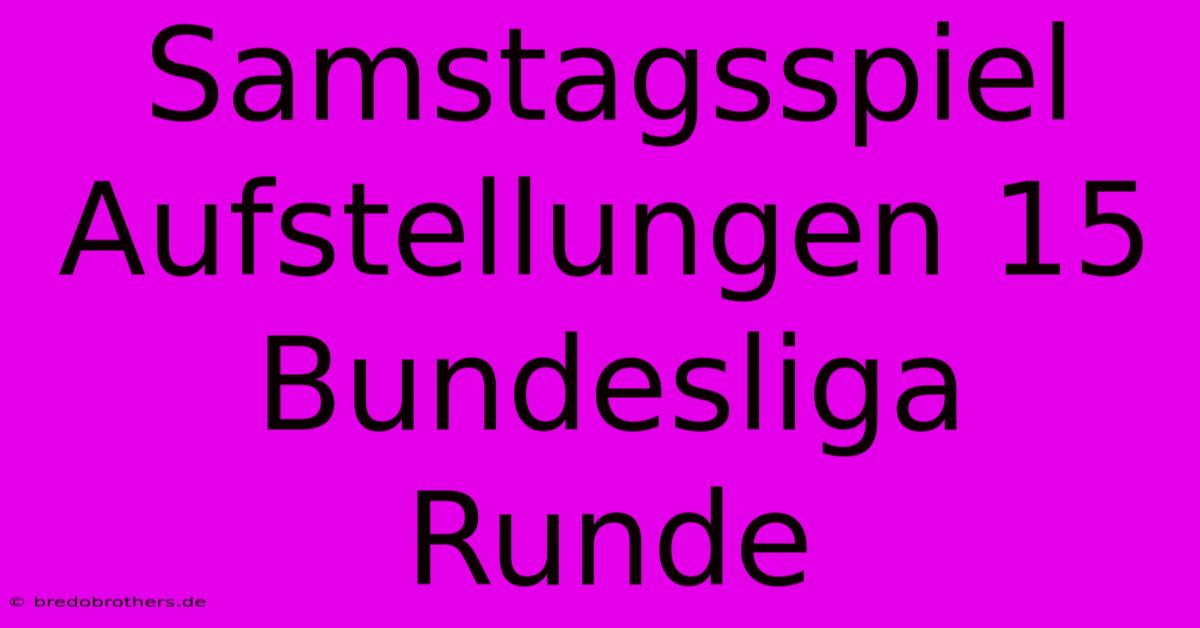 Samstagsspiel Aufstellungen 15 Bundesliga Runde