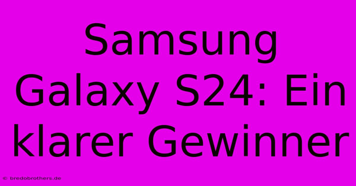 Samsung Galaxy S24: Ein Klarer Gewinner