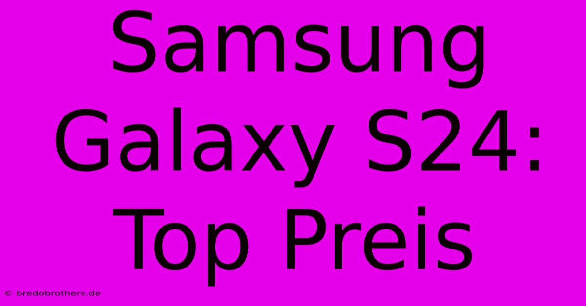 Samsung Galaxy S24: Top Preis