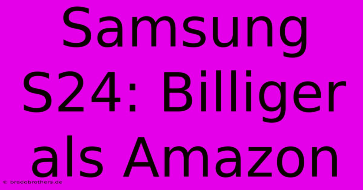 Samsung S24: Billiger Als Amazon