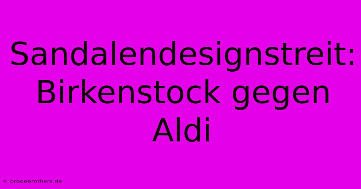 Sandalendesignstreit: Birkenstock Gegen Aldi