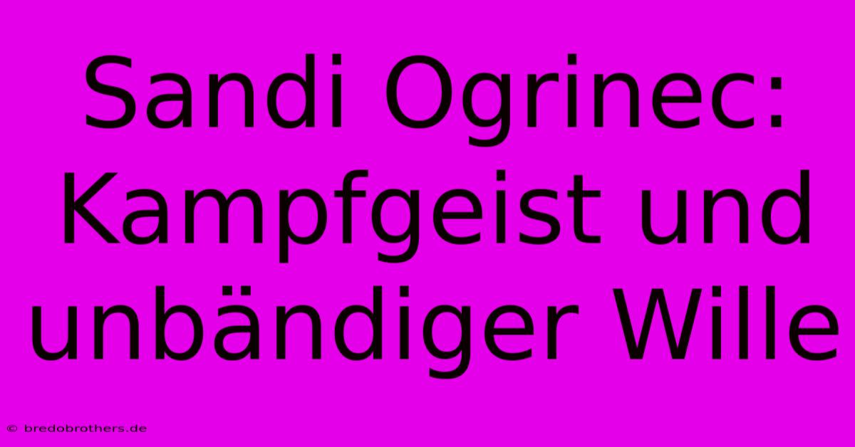 Sandi Ogrinec: Kampfgeist Und Unbändiger Wille