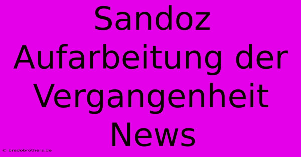 Sandoz Aufarbeitung Der Vergangenheit News