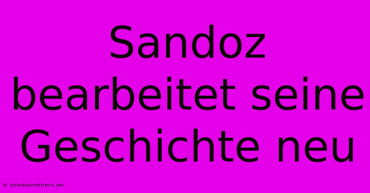 Sandoz Bearbeitet Seine Geschichte Neu