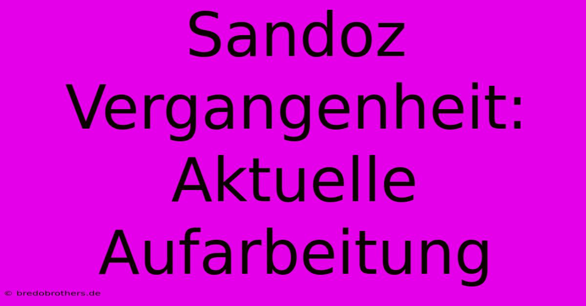 Sandoz Vergangenheit: Aktuelle Aufarbeitung