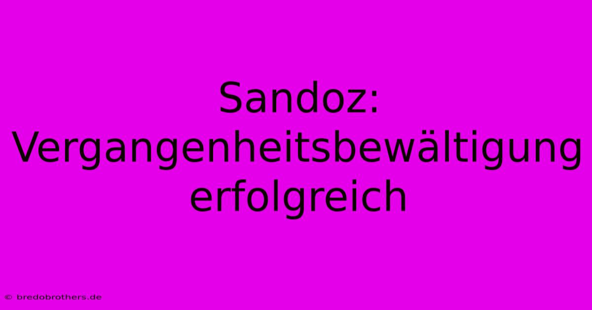 Sandoz:  Vergangenheitsbewältigung Erfolgreich