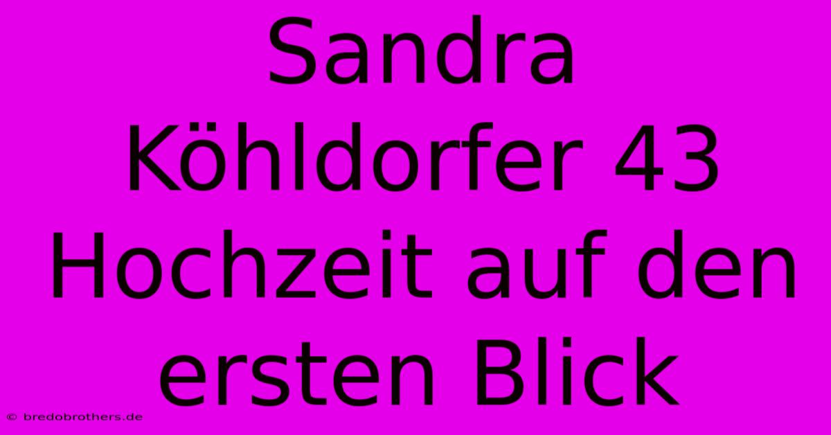 Sandra Köhldorfer 43 Hochzeit Auf Den Ersten Blick