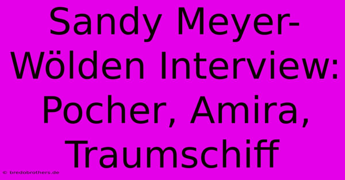 Sandy Meyer-Wölden Interview: Pocher, Amira, Traumschiff