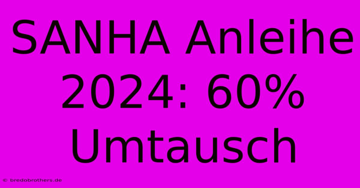 SANHA Anleihe 2024: 60% Umtausch