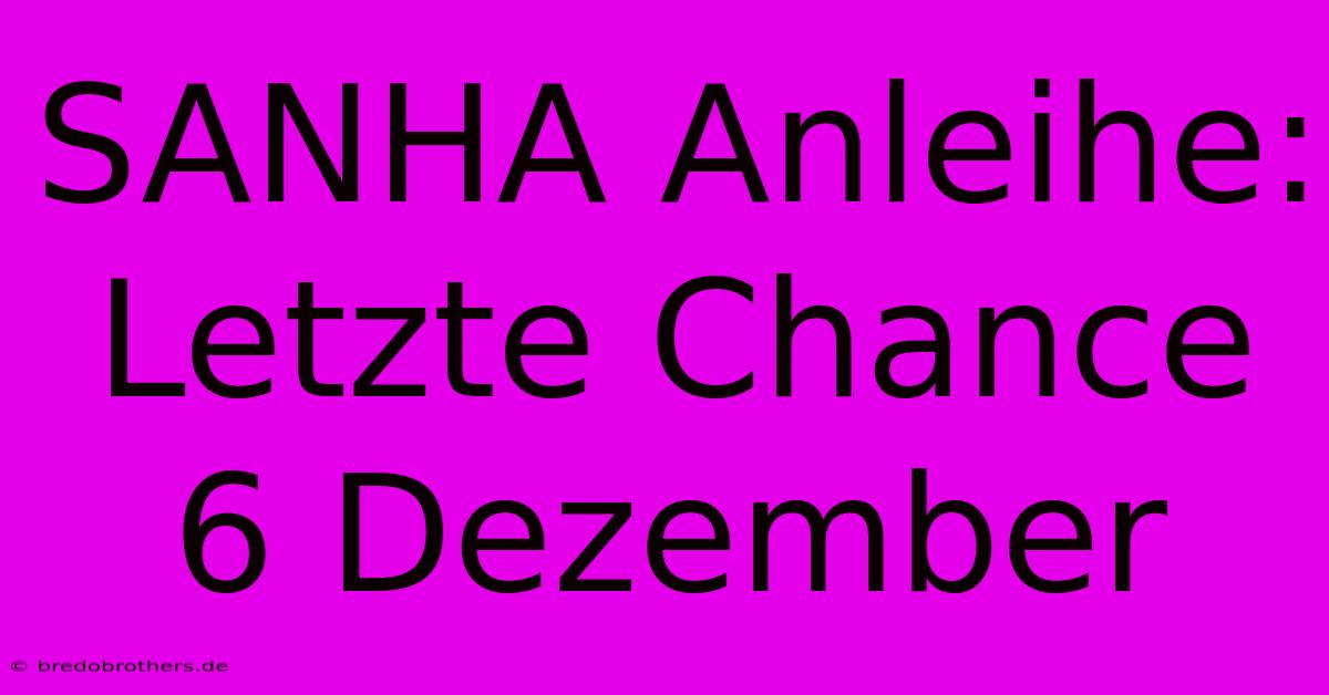 SANHA Anleihe: Letzte Chance 6 Dezember