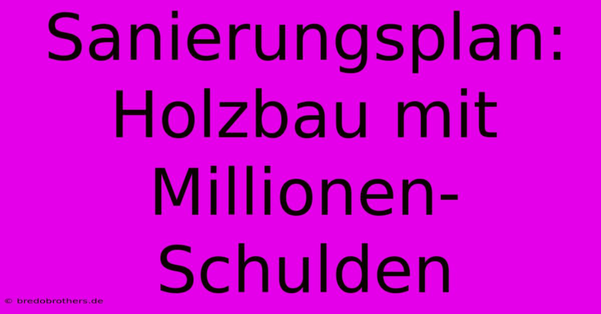 Sanierungsplan: Holzbau Mit Millionen-Schulden