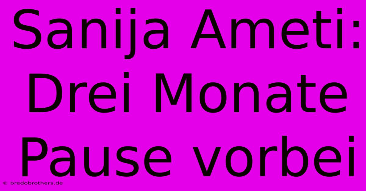 Sanija Ameti: Drei Monate Pause Vorbei