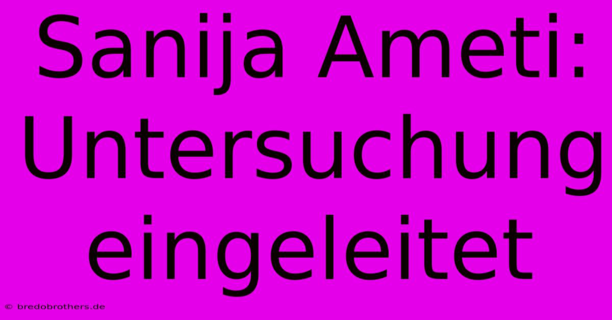 Sanija Ameti: Untersuchung Eingeleitet