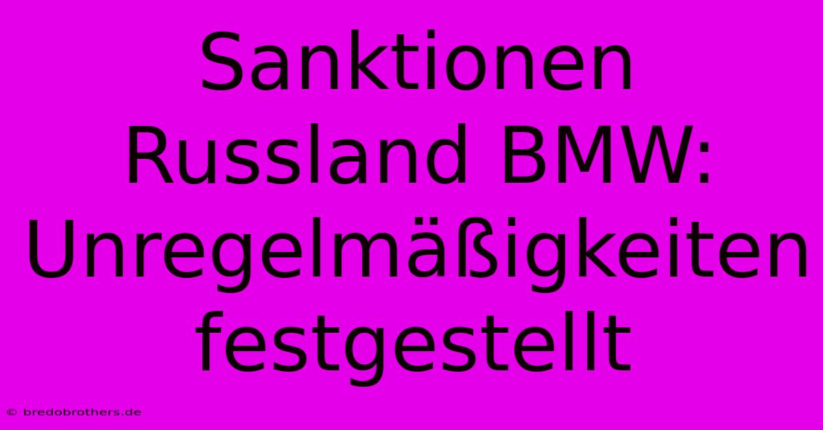 Sanktionen Russland BMW: Unregelmäßigkeiten Festgestellt