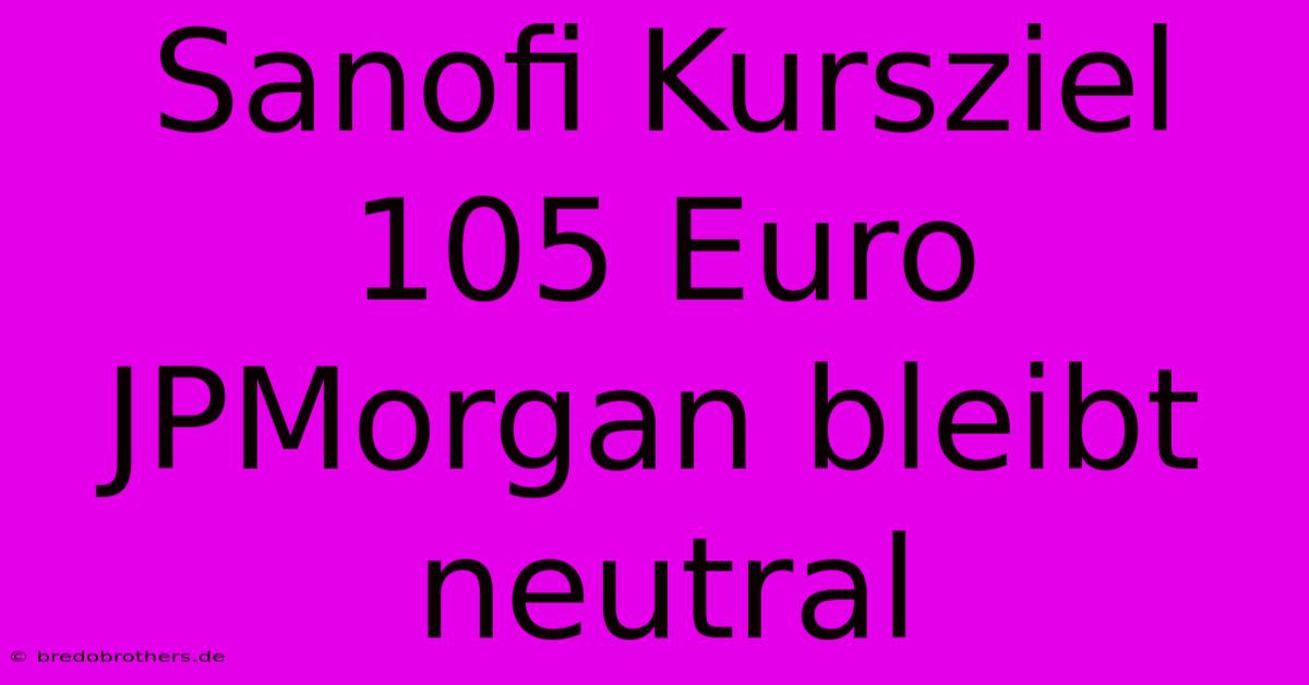 Sanofi Kursziel 105 Euro JPMorgan Bleibt Neutral