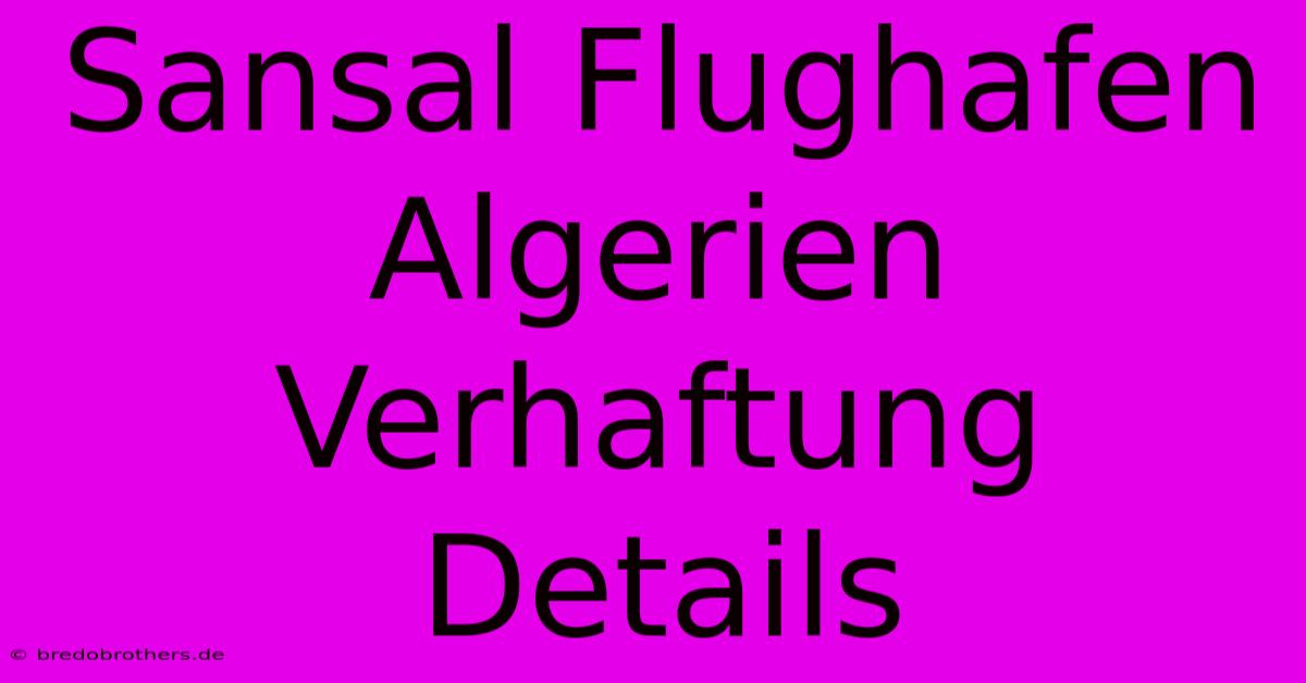 Sansal Flughafen Algerien Verhaftung Details