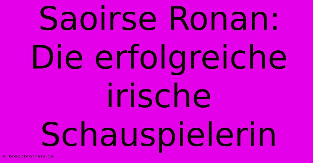 Saoirse Ronan: Die Erfolgreiche Irische Schauspielerin