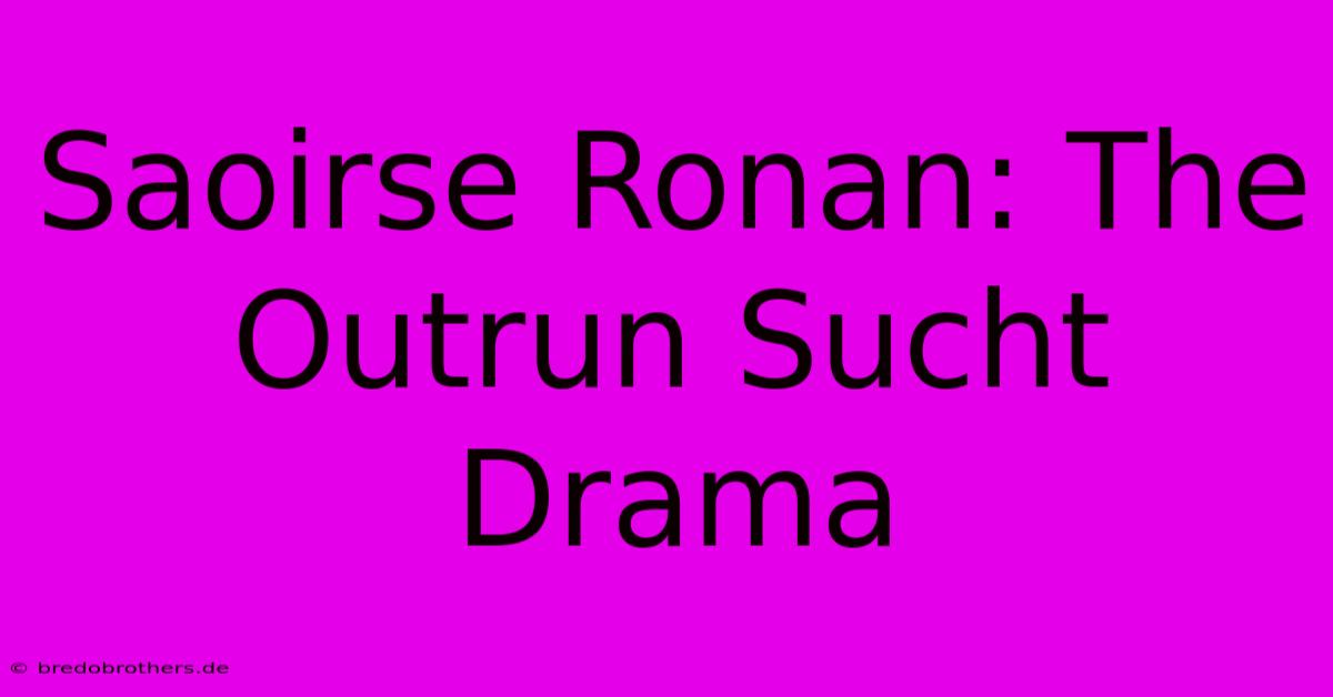 Saoirse Ronan: The Outrun Sucht Drama