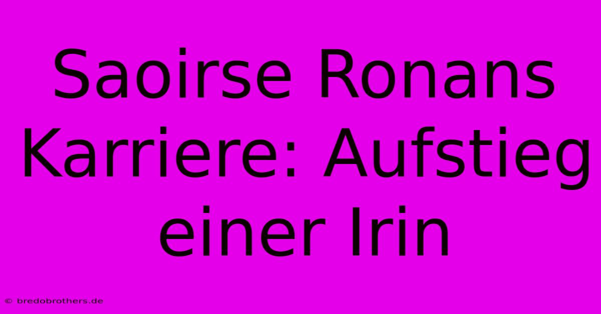 Saoirse Ronans Karriere: Aufstieg Einer Irin