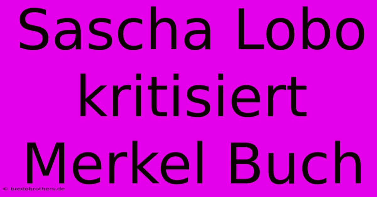 Sascha Lobo Kritisiert Merkel Buch